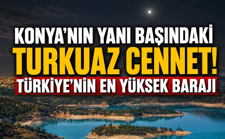 Konya'nın yanı başındaki turkuaz cennet! Türkiye'nin en yüksek barajı