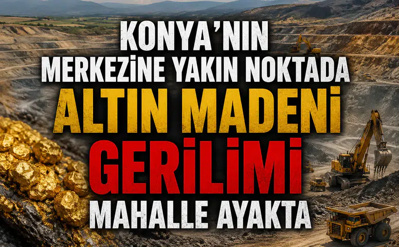 Konya’nın merkezine yakın noktada altın madeni gerilimi: Mahalle ayakta