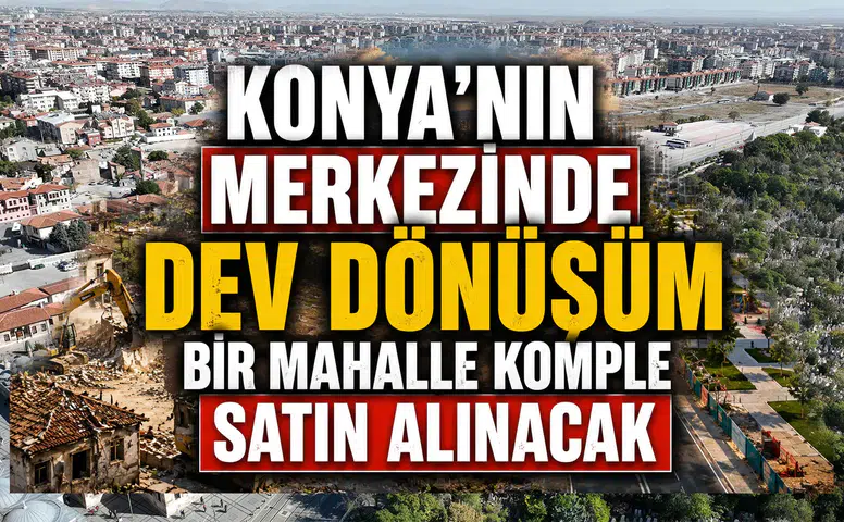 Konya’nın merkezinde dev dönüşüm: Mahalle komple satın alınacak