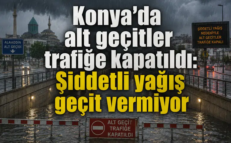 Konya’da alt geçitler trafiğe kapatıldı: Şiddetli yağış geçit vermiyor