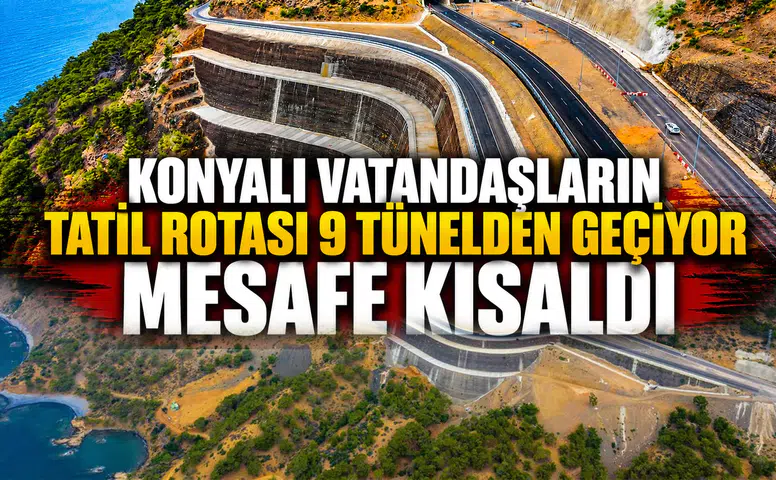 Konyalı vatandaşların tatil rotası 9 tünelden geçiyor: Mesafe kısaldı