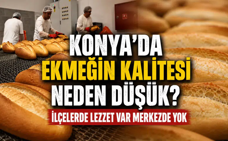 Konya’da ekmeğin kalitesi neden düşük? İlçelerde lezzet var merkezde yok