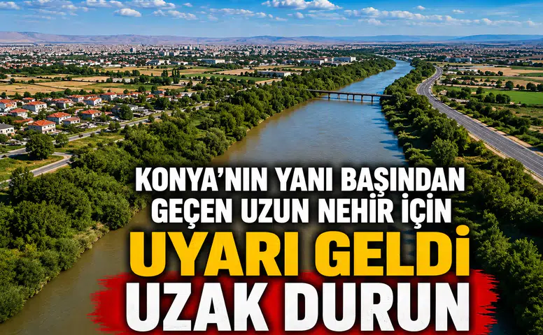 Konya'nın yanı başından geçen uzun nehir için uyarı geldi: Uzak durun