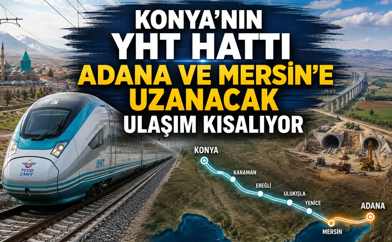 Konya’nın YHT hattı Adana ve Mersin’e uzanacak: Ulaşım kısalıyor