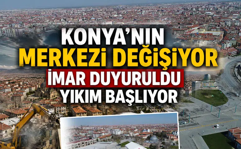 Konya’nın merkezi sil baştan değişiyor: İmar duyuruldu yıkım başlıyor