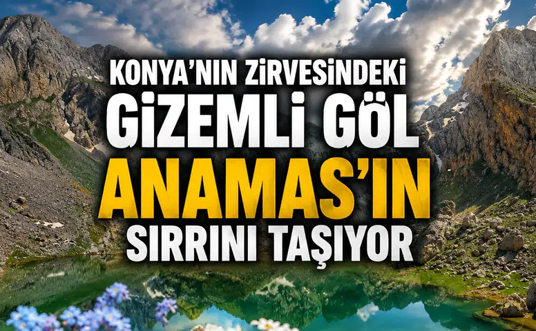 Konya'nın zirvesindeki gizemli göl: Anamas'ın sırrını taşıyor