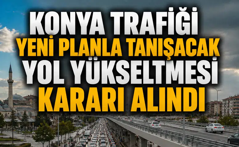 Konya trafiği yeni planla tanışacak: Yol yükseltmesi kararı alındı