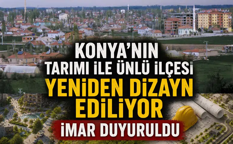 Konya’nın tarımı ile ünlü ilçesi yeniden dizayn ediliyor: İmar duyuruldu