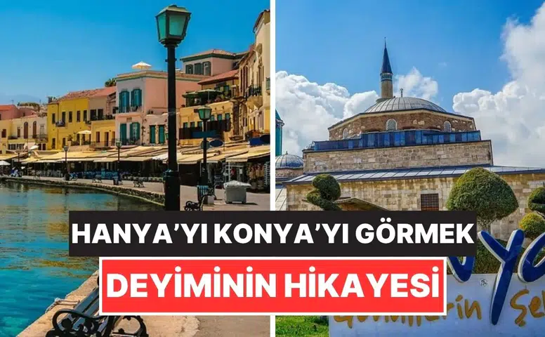 Konya ile ilgisi var mı: "Hanya'yı Konya'yı görmek" deyimi