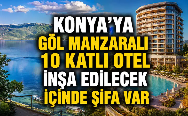 Konya'ya göl manzaralı 10 katlı otel inşa edilecek: İlçe yükselişe geçiyor