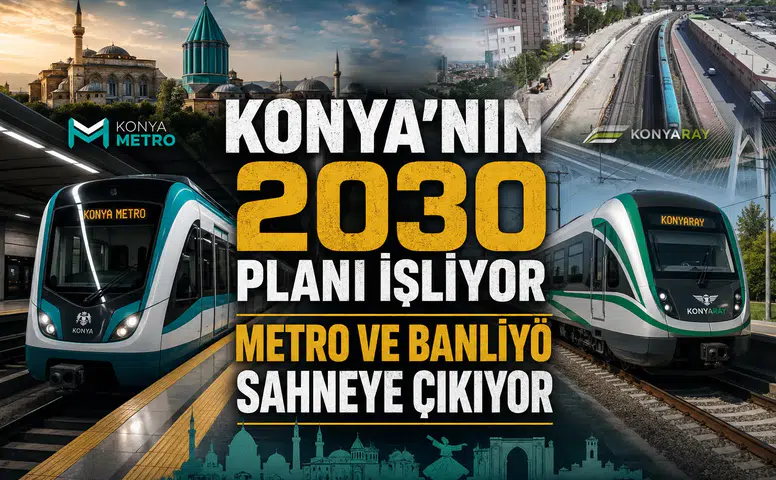 Konya’nın 2030 planı işliyor: Metro ve KonyaRay sahneye çıkıyor