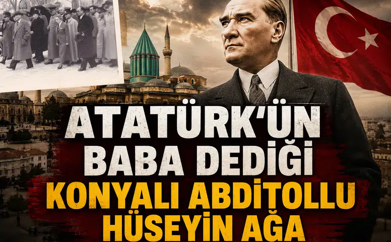 Atatürk'ün Baba dediği Konyalı: Abditollu Hüseyin Ağa