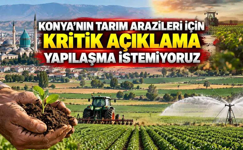 Konya'nın tarım arazileri için kritik açıklama: Yapılaşma istemiyoruz