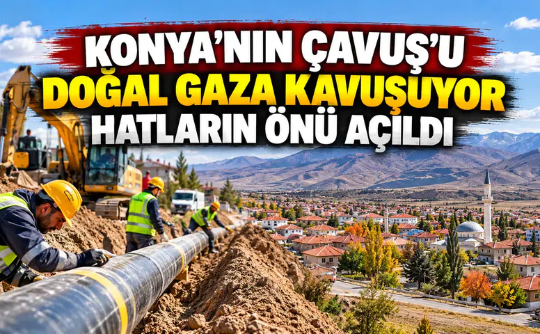 Konya'nın Çavuş'u doğal gaza kavuşuyor: Hatların önü açıldı