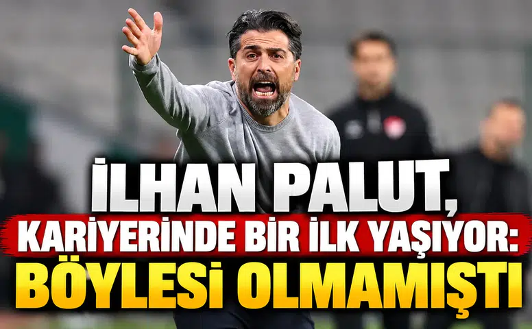 İlhan Palut, kariyerinde bir ilk yaşıyor: Böylesi olmamıştı
