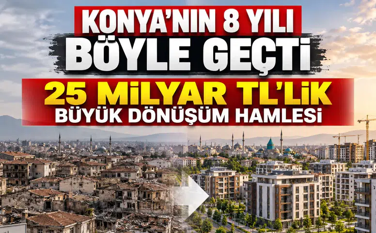 Konya'nın 8 yıllık dönüşüm karnesi: 25 Milyar TL'lik kaynak harcandı