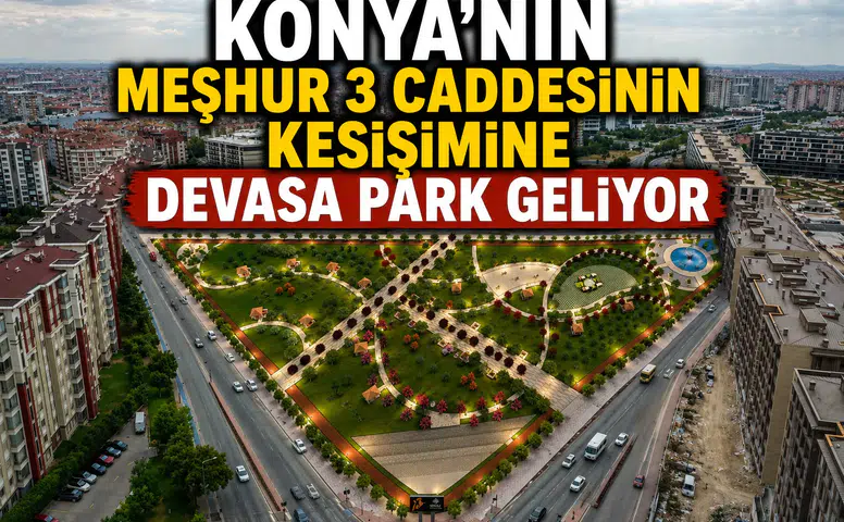 Konya'nın meşhur 3 caddesinin kesişimine devasa park geliyor