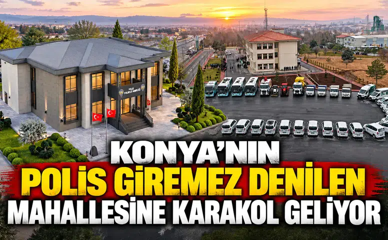 Konya'nın Polis giremez denilen mahallesine Karakol geliyor