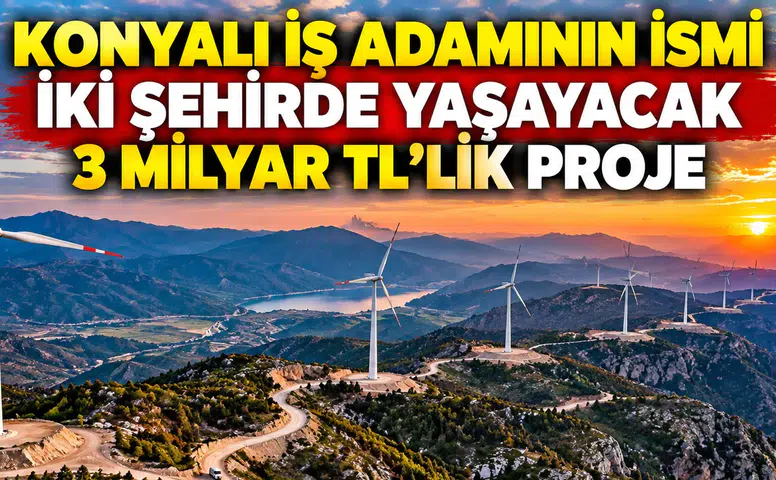 Konyalı iş adamının ismi iki şehirde yaşayacak: 3 Milyar TL’lik proje