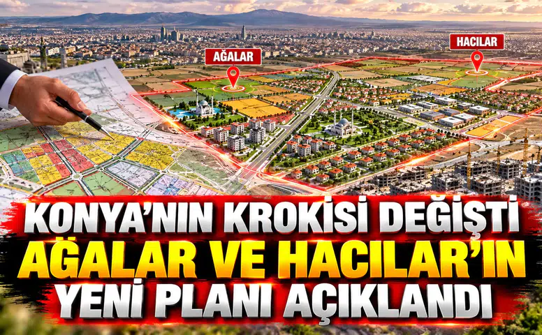 Konya'nın krokisi değişti: Ağalar ve Hacılar'ın yeni planı açıklandı