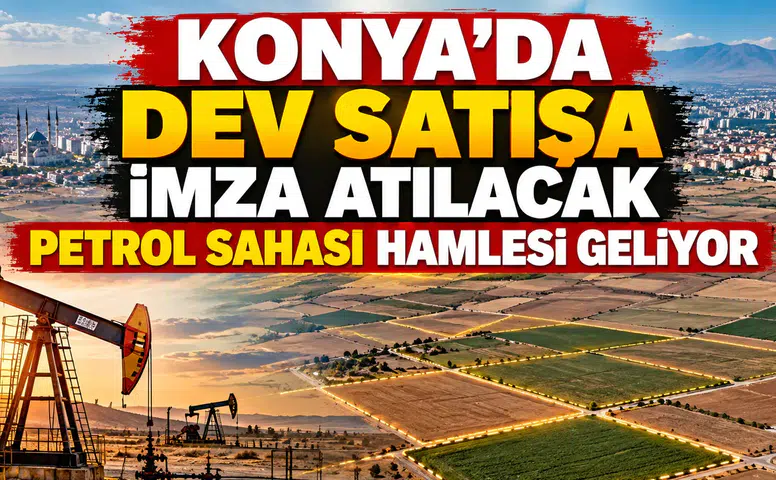 Konya'ya yeni petrol sahası geliyor: 98 milyon TL'lik satışa imza atılacak