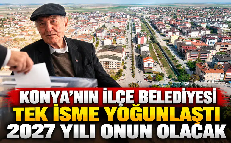 Konya’nın ilçe belediyesi tek isme yoğunlaştı: 2027 yılı onun olacak