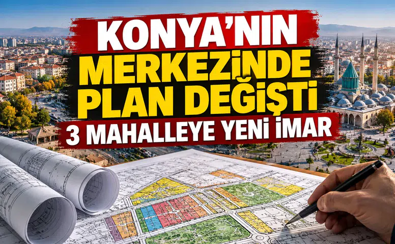 Konya'nın merkezinde plan değişti: 3 Mahalleye yeni imar