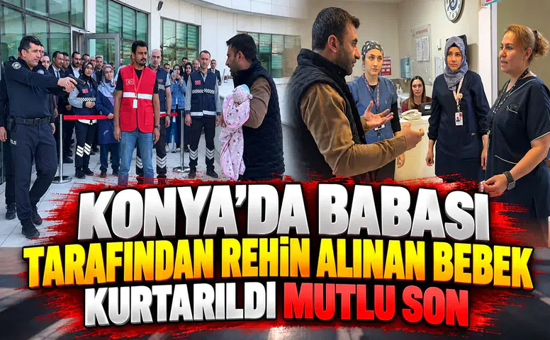 Konya'da babası tarafından rehin alınan bebek kurtarıldı: Mutlu son
