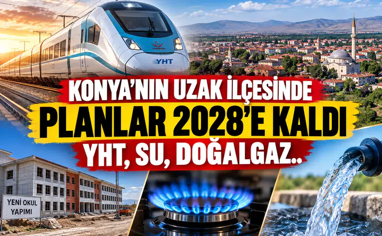 Konya’nın uzak ilçesinde planlar 2028’e kaldı: YHT, Su, Doğalgaz..