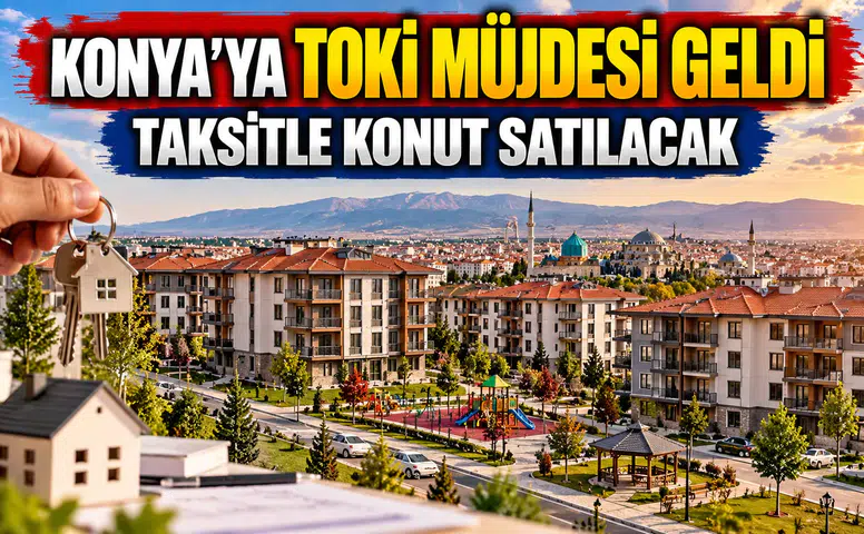 Konya'ya TOKİ müjdesi geldi: 60 ay taksitle konut satılacak