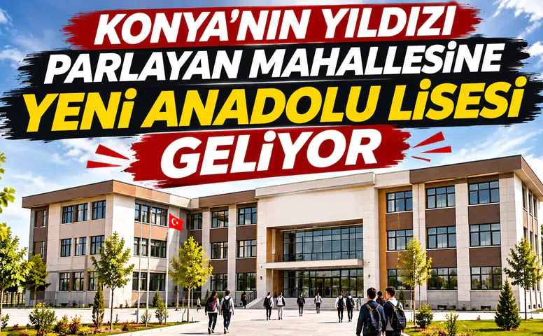 Konya'nın konut yıldızı mahallesine yeni Anadolu Lisesi geliyor