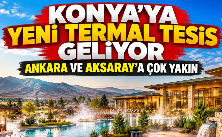 Konya'ya yeni termal tesis geliyor: Ankara ve Aksaray'a çok yakın