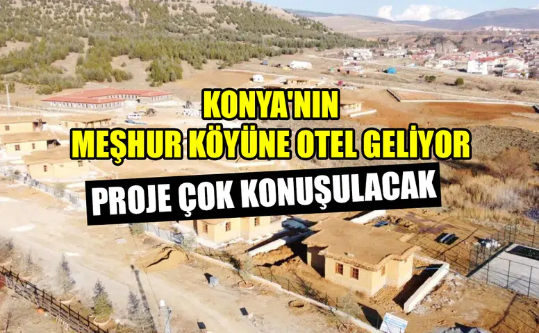 Konya'nın meşhur köyüne otel geliyor: Proje çok konuşulacak