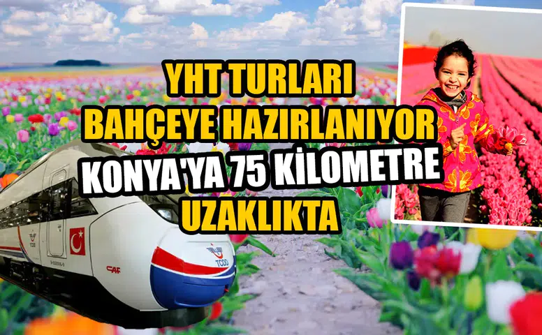YHT turları bahçeye hazırlanıyor: Konya'ya 75 kilometre uzaklıkta