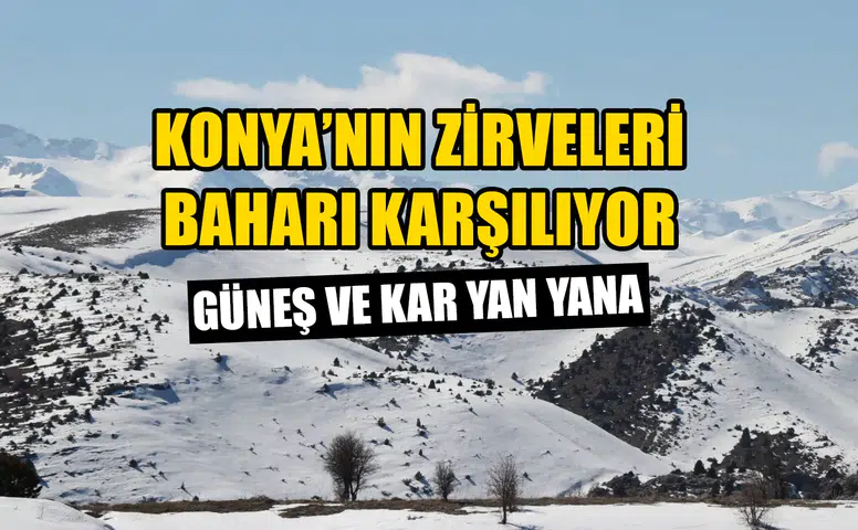 Konya’nın zirveleri baharı karşılıyor: Güneş ve kar yan yana
