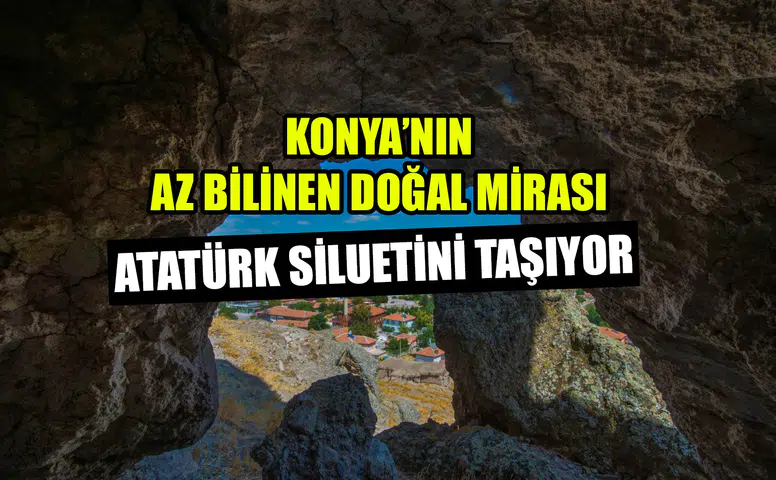 Konya’nın az bilinen doğal mirası: Atatürk siluetini taşıyor