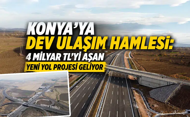 Konya'ya devasa yol geliyor: Yatırım bedeli 4 Milyar TL'yi aşacak