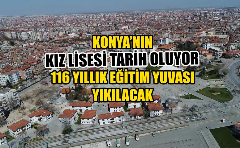 Konya’nın Kız Lisesi tarih oluyor: 116 yıllık eğitim yuvası yıkılacak