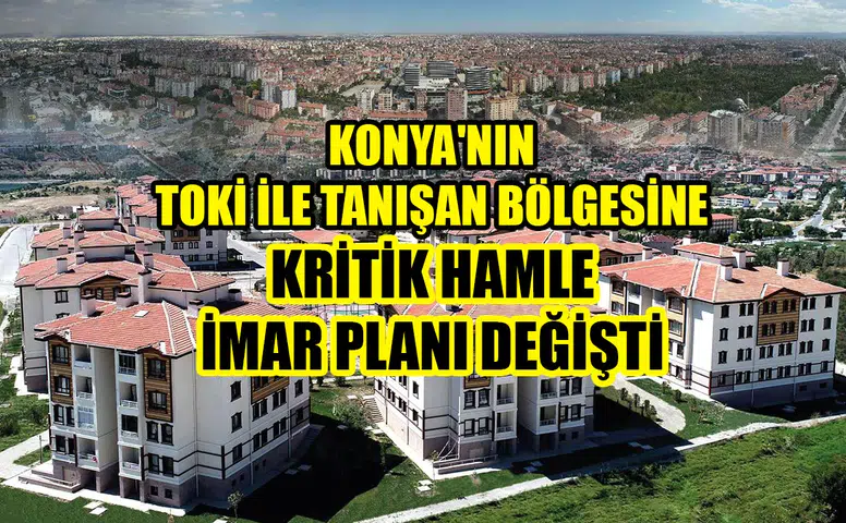 Konya'nın TOKİ ile tanışan bölgesine kritik hamle: İmar planı değişti
