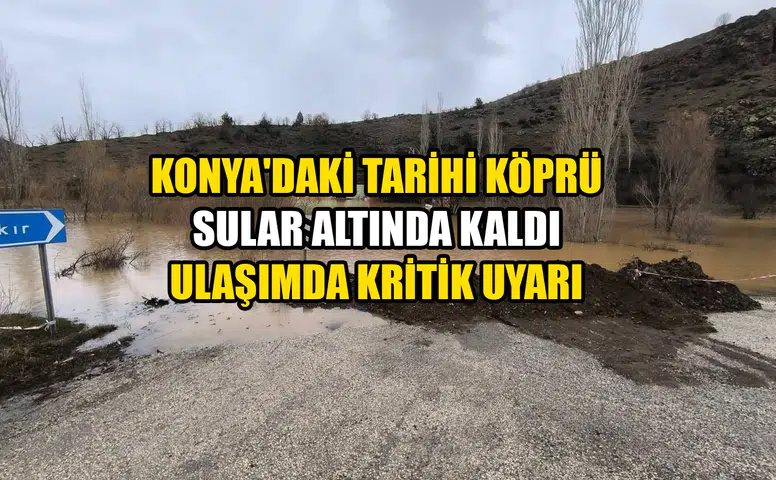Konya'daki tarihi köprü sular altında kaldı: Ulaşımda kritik uyarı