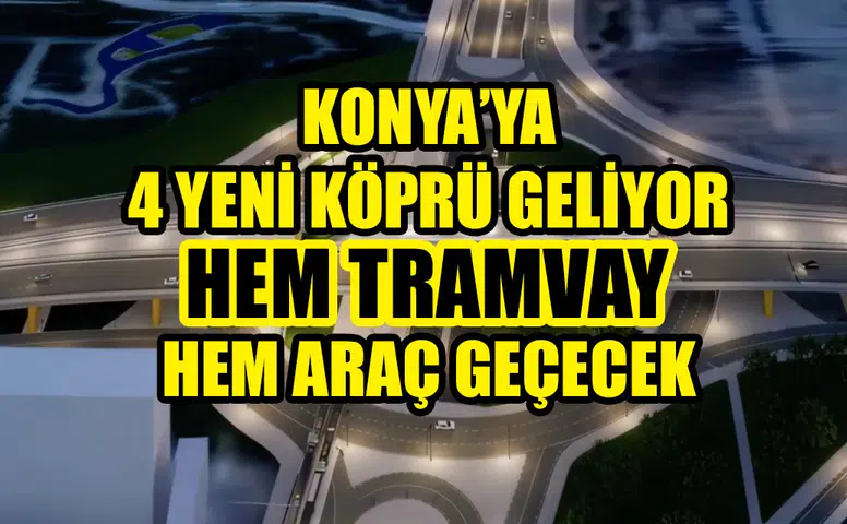 Konya’ya 4 yeni köprü geliyor: Hem tramvay hem araç geçecek