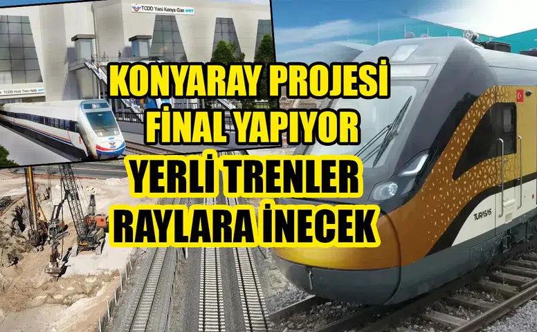 KonyaRay Projesi final yapıyor: Yerli trenler raylara inecek