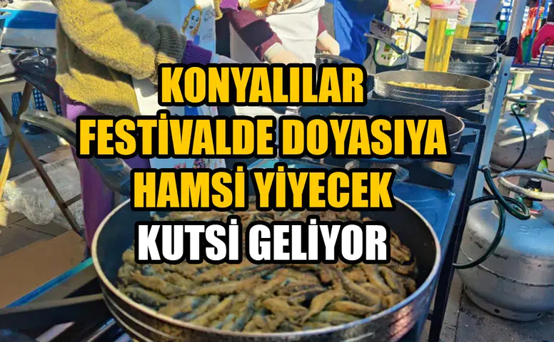 Konyalılar festivalde doyasıya hamsi yiyecek: Kutsi geliyor