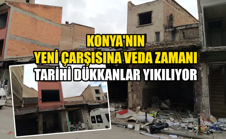 Konya'nın Yeni Çarşısına veda zamanı: Tarihi dükkanlar yıkılıyor