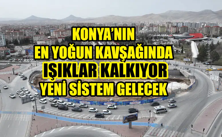 Konya’nın en yoğun kavşağında ışıklar kalkıyor: Yeni sistem gelecek