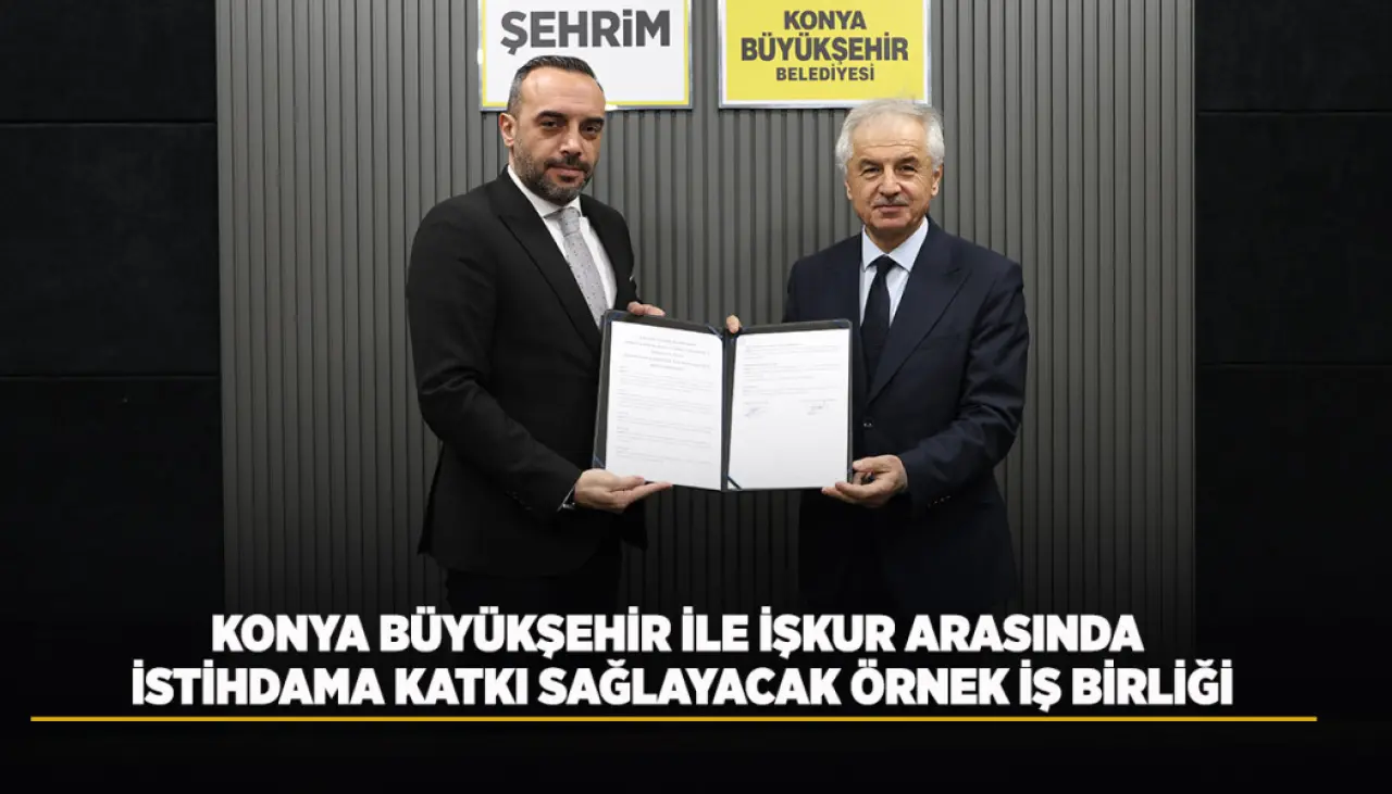 KONYA BÜYÜKŞEHİR İLE İŞKUR ARASINDA İSTİHDAMA KATKI SAĞLAYACAK ÖRNEK İŞ BİRLİĞİ